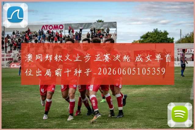 澳网郑钦文止步正赛次轮 成女单首位出局前十种子_20260605105359