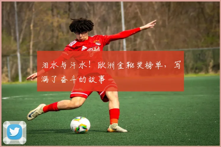 泪水与汗水!欧洲金靴奖榜单,写满了奋斗的故事