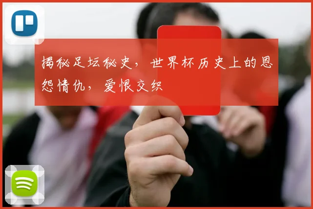 揭秘足坛秘史，世界杯历史上的恩怨情仇，爱恨交织