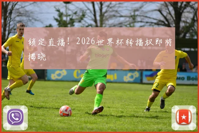 锁定直播！2026世界杯转播权即将揭晓