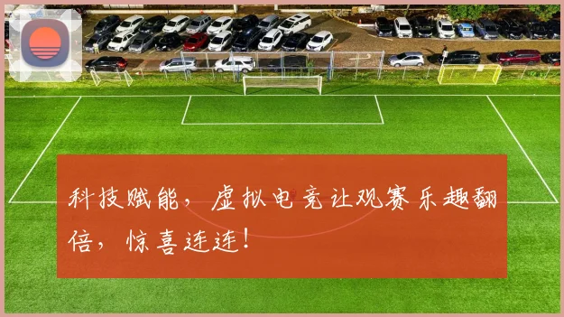 科技赋能,虚拟电竞让观赛乐趣翻倍,惊喜连连!