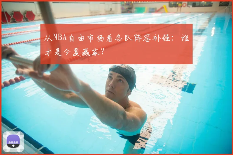 从NBA自由市场看各队阵容补强：谁才是今夏赢家？