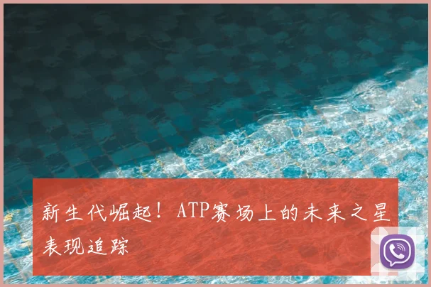 新生代崛起!ATP赛场上的未来之星表现追踪