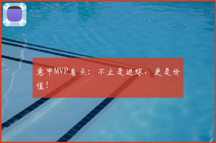 意甲MVP看点:不止是进球,更是价值!
