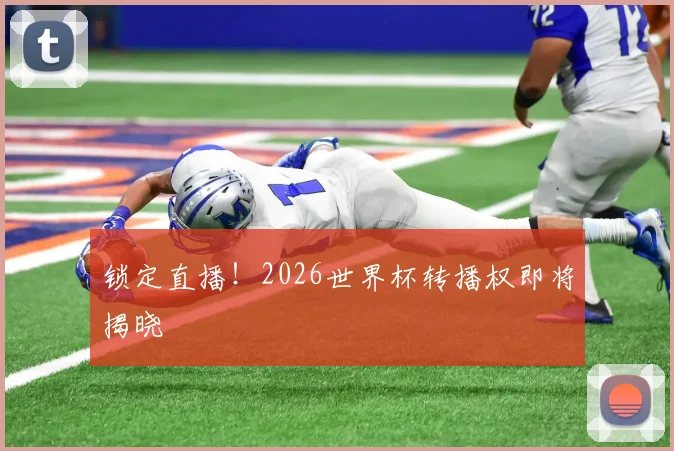 锁定直播！2026世界杯转播权即将揭晓