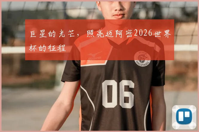 巨星的光芒,照亮迈阿密2026世界杯的征程