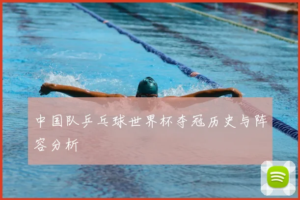中国队乒乓球世界杯夺冠历史与阵容分析