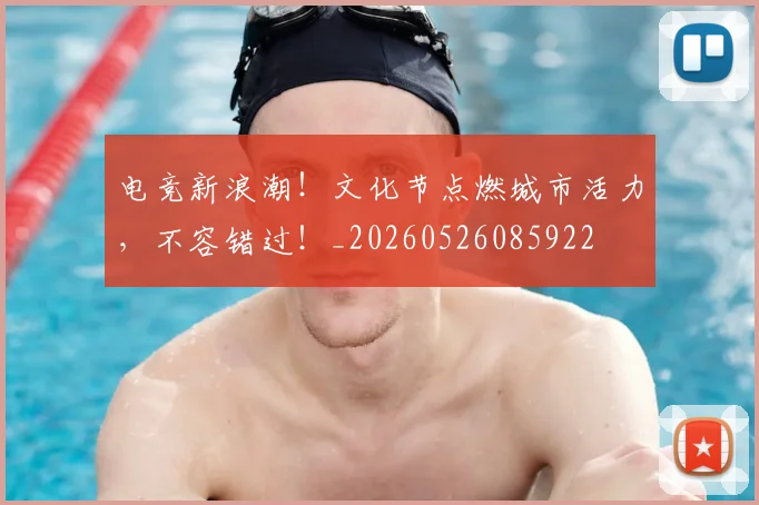电竞新浪潮！文化节点燃城市活力，不容错过！_20260526085922